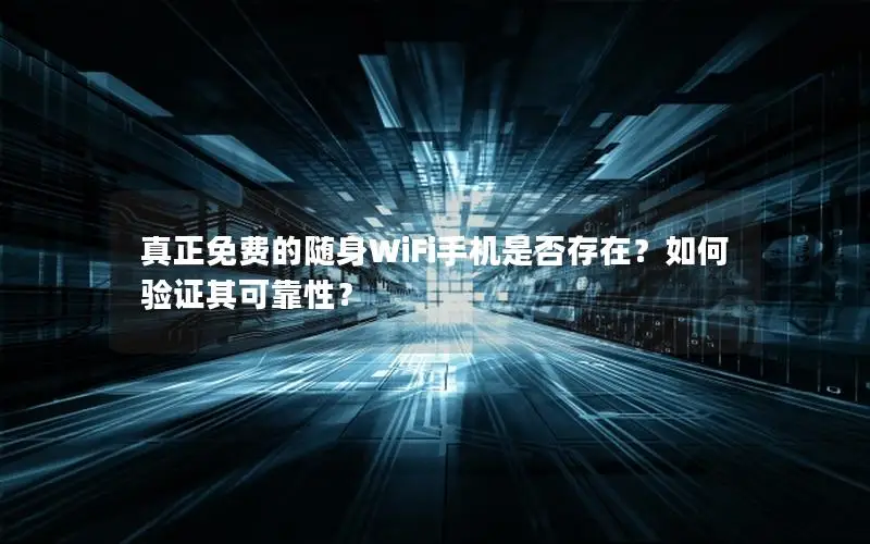 真正免费的随身WiFi手机是否存在？如何验证其可靠性？