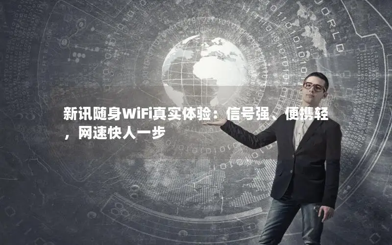 新讯随身WiFi真实体验：信号强、便携轻，网速快人一步