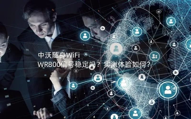 中沃随身WiFi WR800信号稳定吗？实测体验如何？