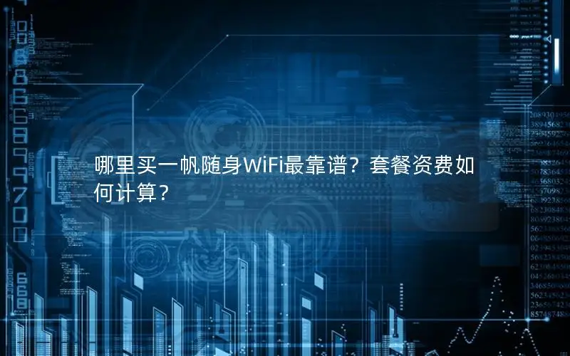 哪里买一帆随身WiFi最靠谱？套餐资费如何计算？
