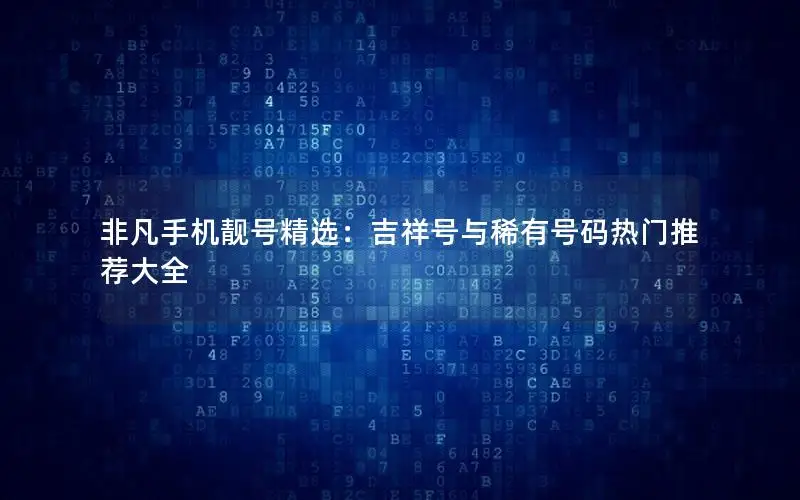非凡手机靓号精选：吉祥号与稀有号码热门推荐大全