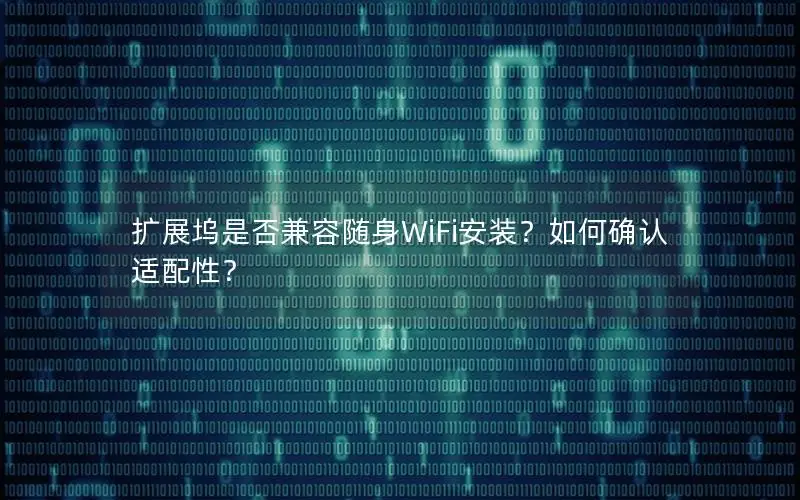 扩展坞是否兼容随身WiFi安装？如何确认适配性？