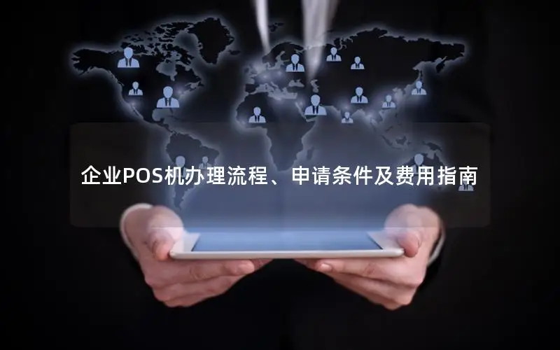 企业POS机办理流程、申请条件及费用指南