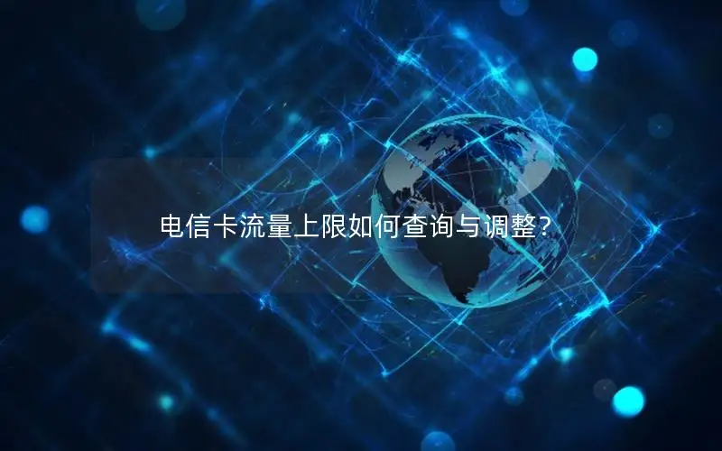 电信卡流量上限如何查询与调整？