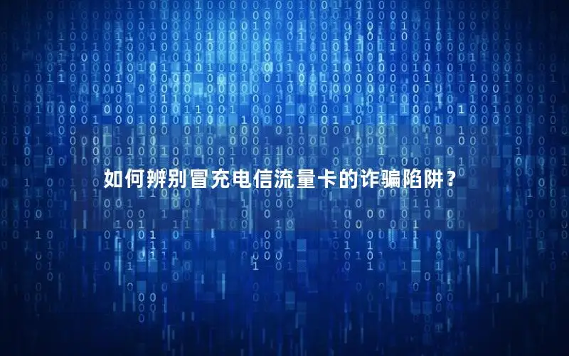 如何辨别冒充电信流量卡的诈骗陷阱？