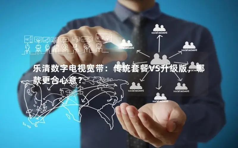 乐清数字电视宽带：传统套餐VS升级版，哪款更合心意？