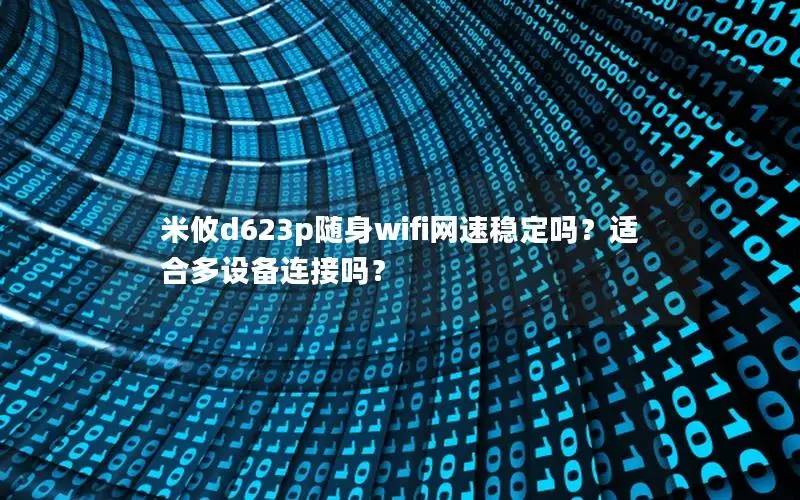 米攸d623p随身wifi网速稳定吗？适合多设备连接吗？