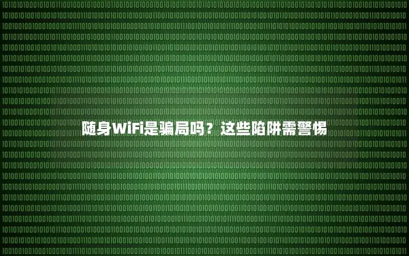 随身WiFi是骗局吗？这些陷阱需警惕