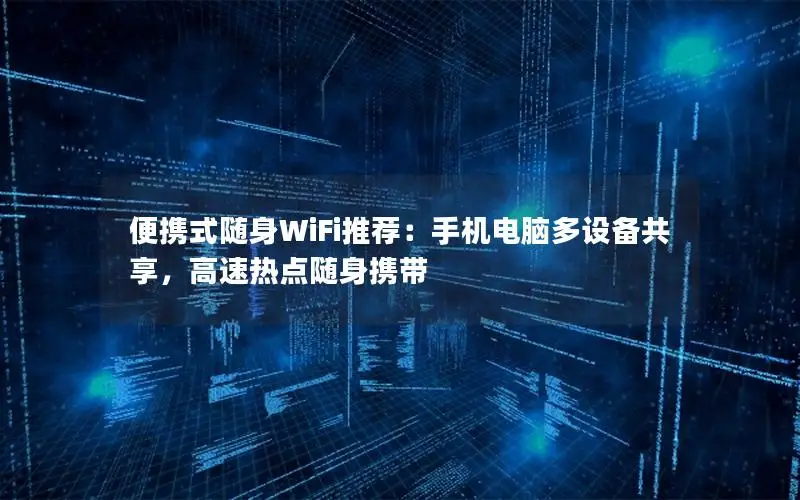 便携式随身WiFi推荐：手机电脑多设备共享，高速热点随身携带