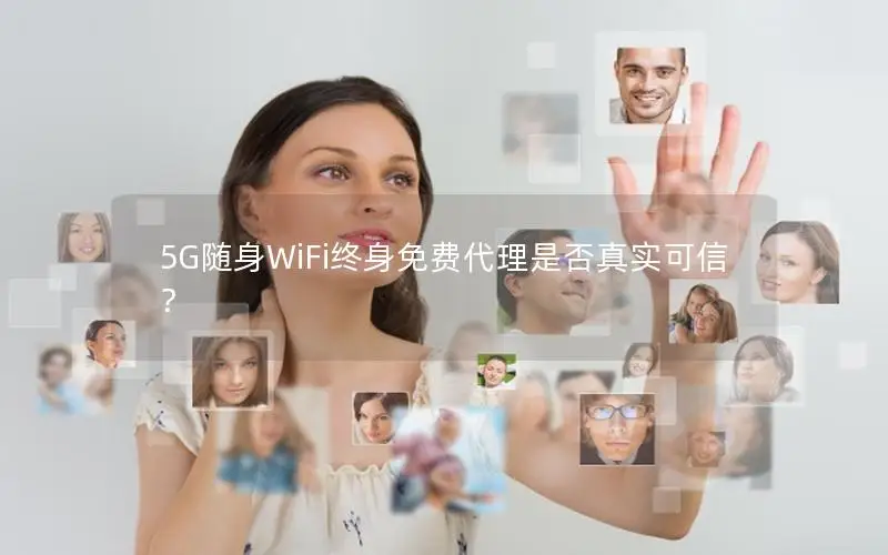 5G随身WiFi终身免费代理是否真实可信？
