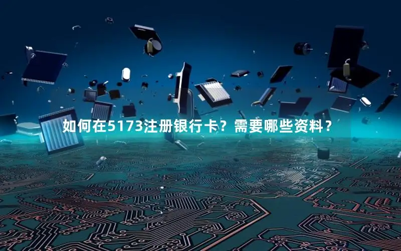 如何在5173注册银行卡？需要哪些资料？