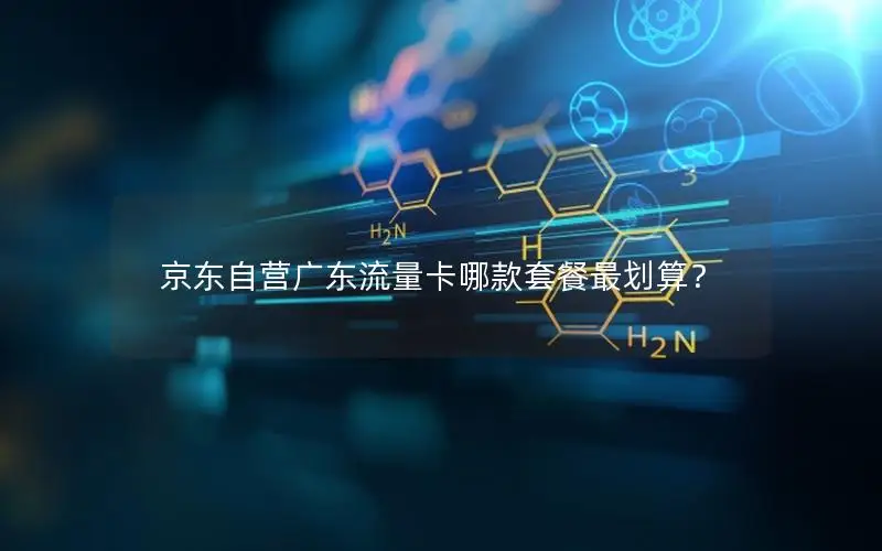 京东自营广东流量卡哪款套餐最划算？