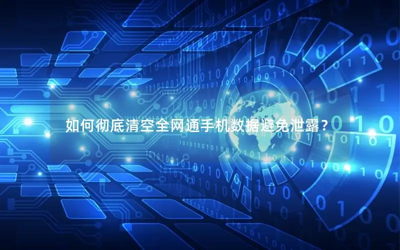 如何彻底清空全网通手机数据避免泄露？