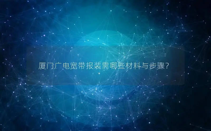 厦门广电宽带报装需哪些材料与步骤？