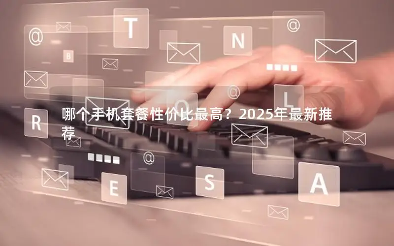哪个手机套餐性价比最高？2025年最新推荐