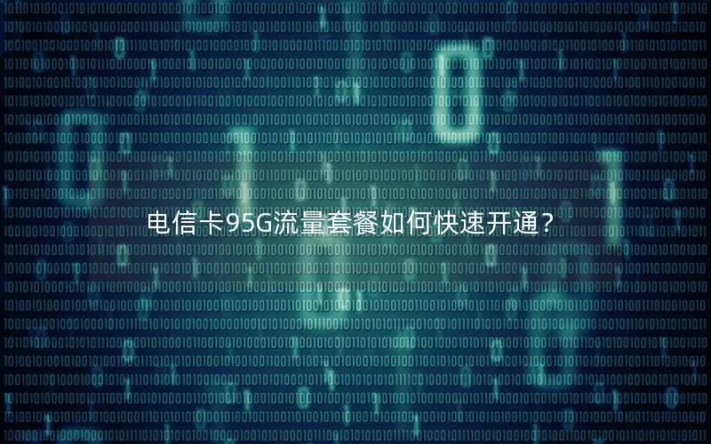 电信卡95G流量套餐如何快速开通？