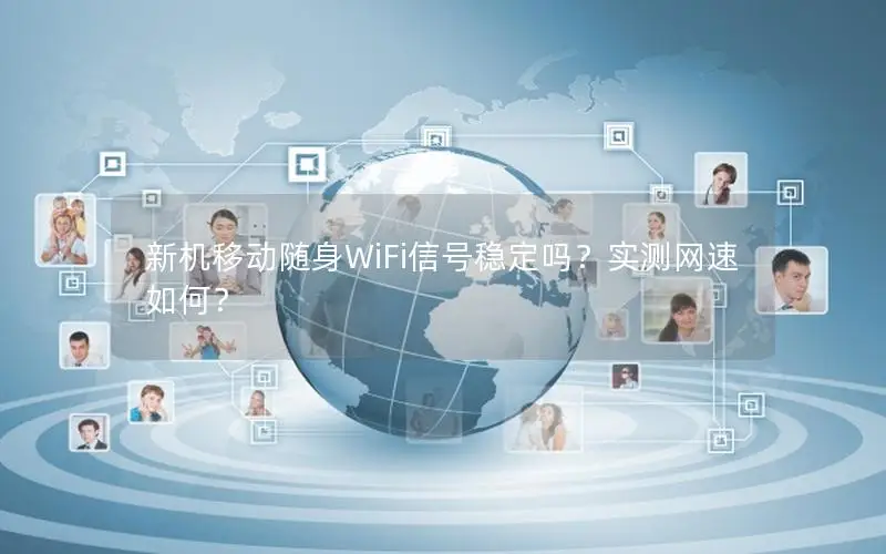 新机移动随身WiFi信号稳定吗？实测网速如何？
