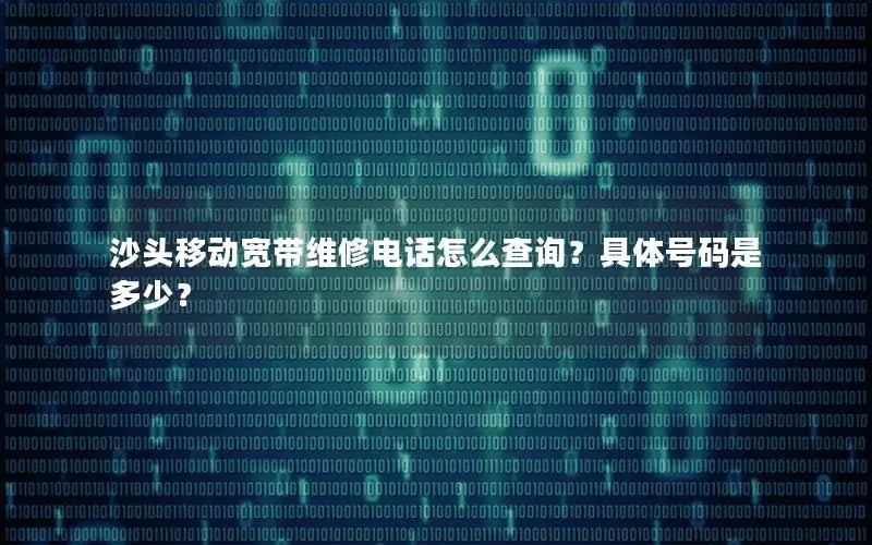 沙头移动宽带维修电话怎么查询？具体号码是多少？