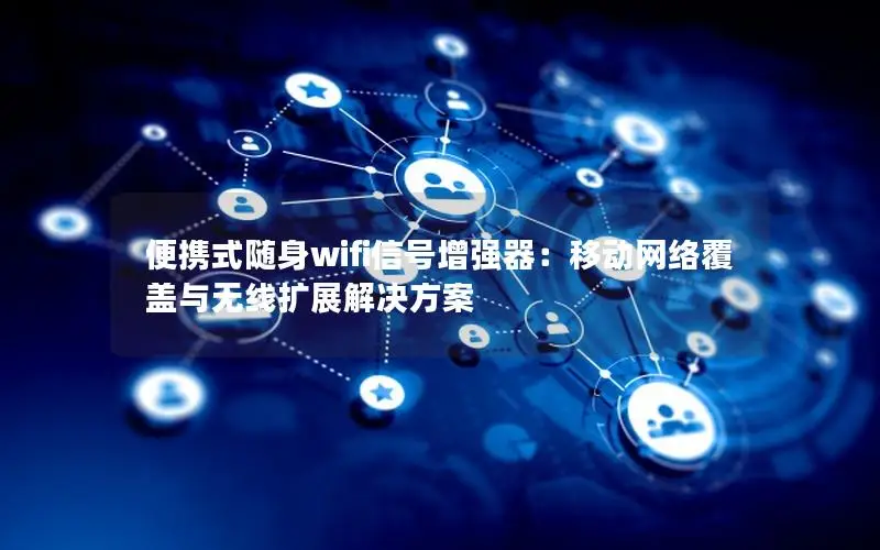 便携式随身wifi信号增强器：移动网络覆盖与无线扩展解决方案