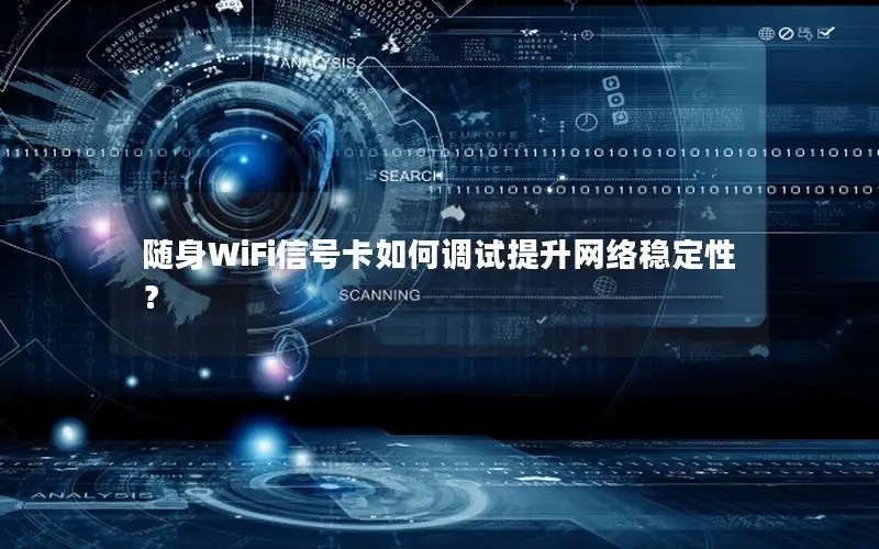 随身WiFi信号卡如何调试提升网络稳定性？