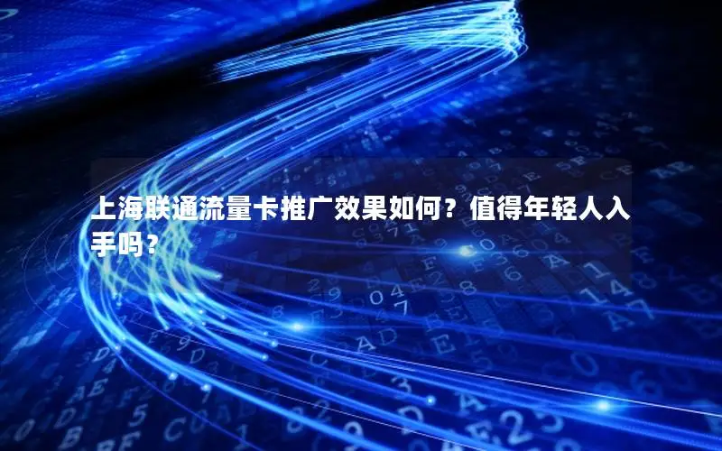 上海联通流量卡推广效果如何？值得年轻人入手吗？