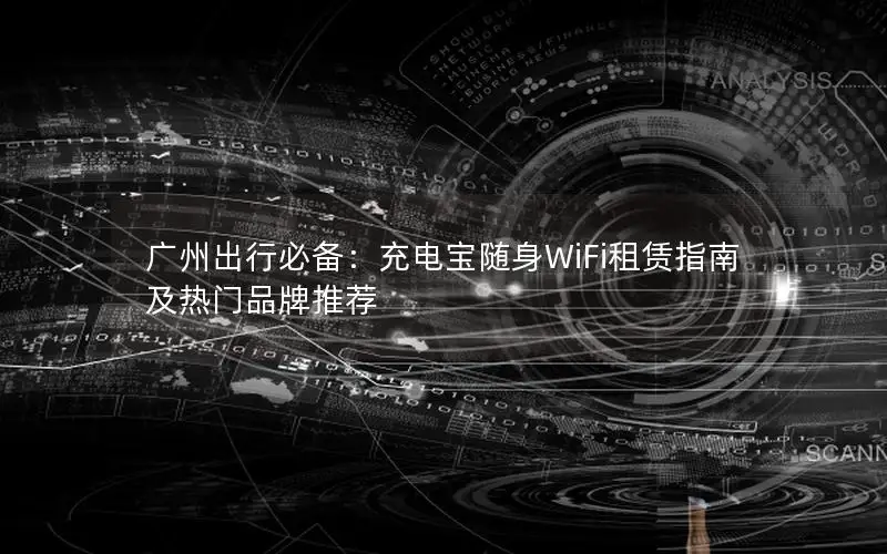 广州出行必备：充电宝随身WiFi租赁指南及热门品牌推荐