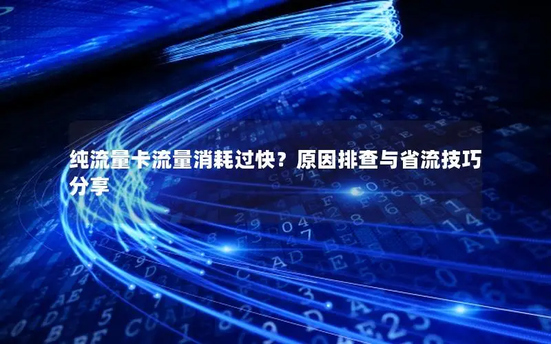纯流量卡流量消耗过快？原因排查与省流技巧分享