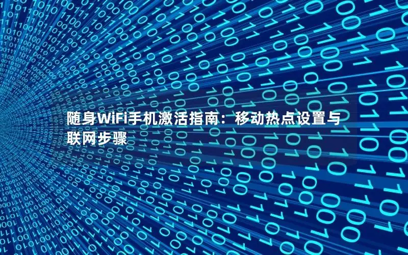 随身WiFi手机激活指南：移动热点设置与联网步骤