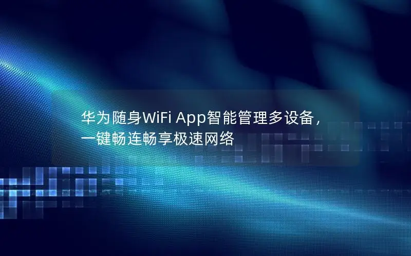 华为随身WiFi App智能管理多设备，一键畅连畅享极速网络