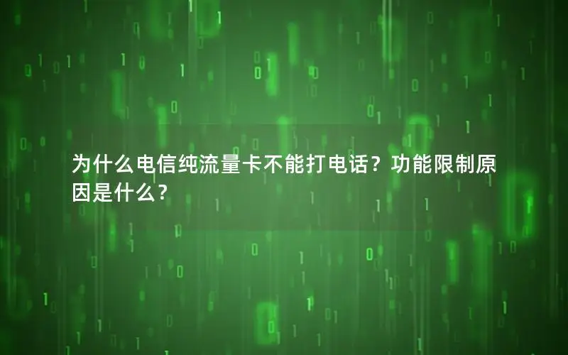 为什么电信纯流量卡不能打电话？功能限制原因是什么？