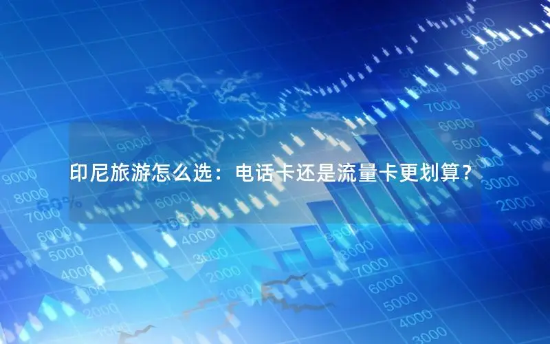 印尼旅游怎么选：电话卡还是流量卡更划算？
