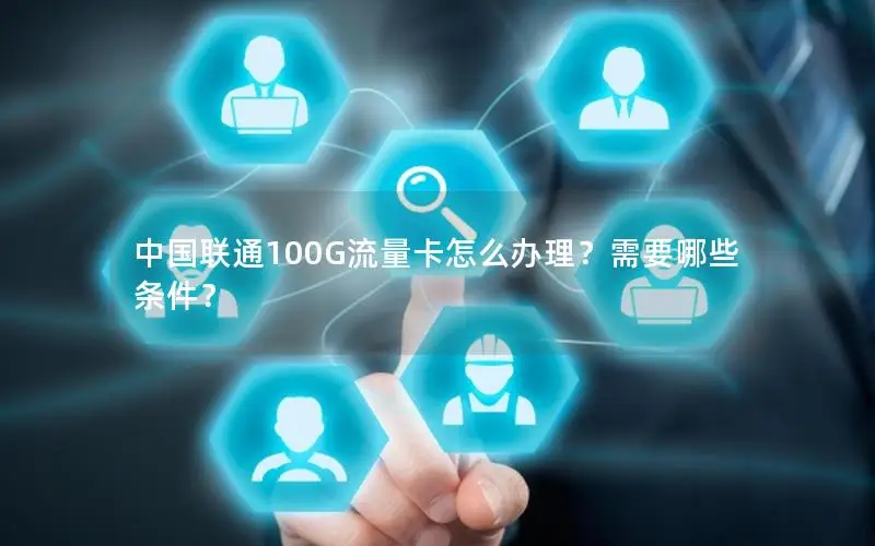 中国联通100G流量卡怎么办理？需要哪些条件？