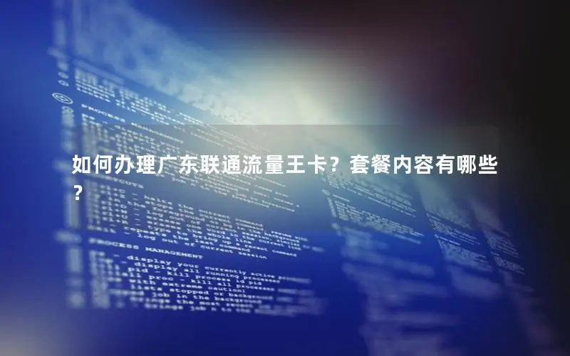 如何办理广东联通流量王卡？套餐内容有哪些？