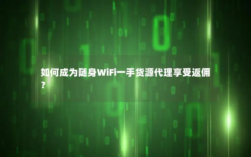 如何成为随身WiFi一手货源代理享受返佣？