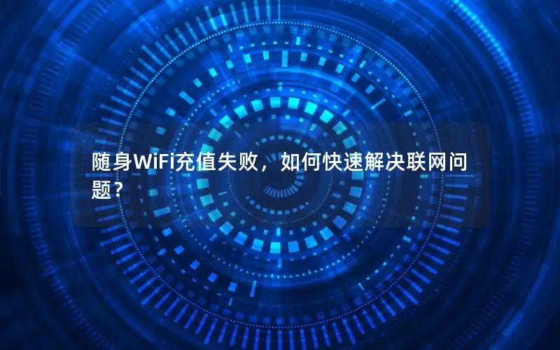 随身WiFi充值失败，如何快速解决联网问题？