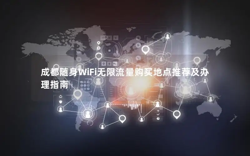 成都随身WiFi无限流量购买地点推荐及办理指南