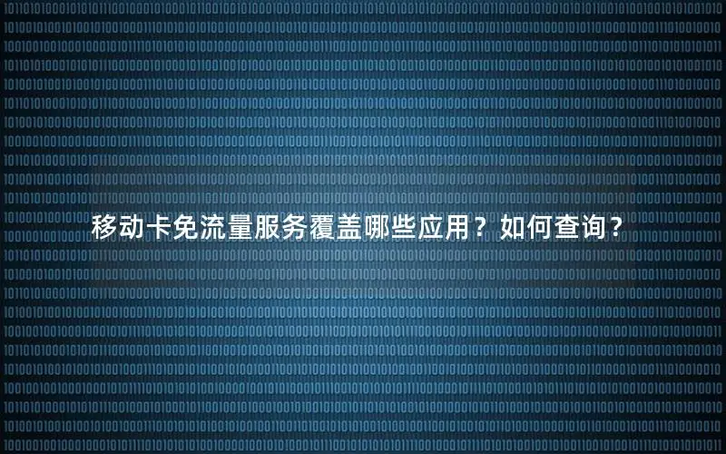 移动卡免流量服务覆盖哪些应用？如何查询？