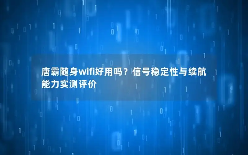 唐霸随身wifi好用吗？信号稳定性与续航能力实测评价