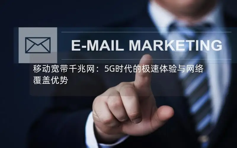 移动宽带千兆网：5G时代的极速体验与网络覆盖优势