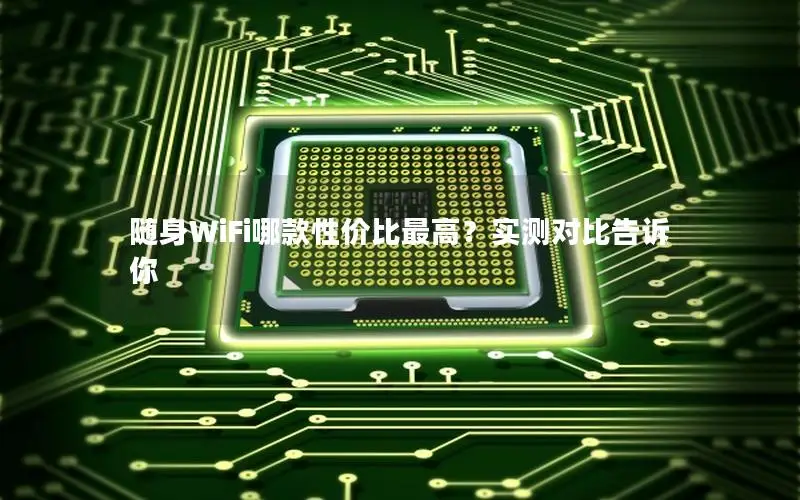 随身WiFi哪款性价比最高？实测对比告诉你
