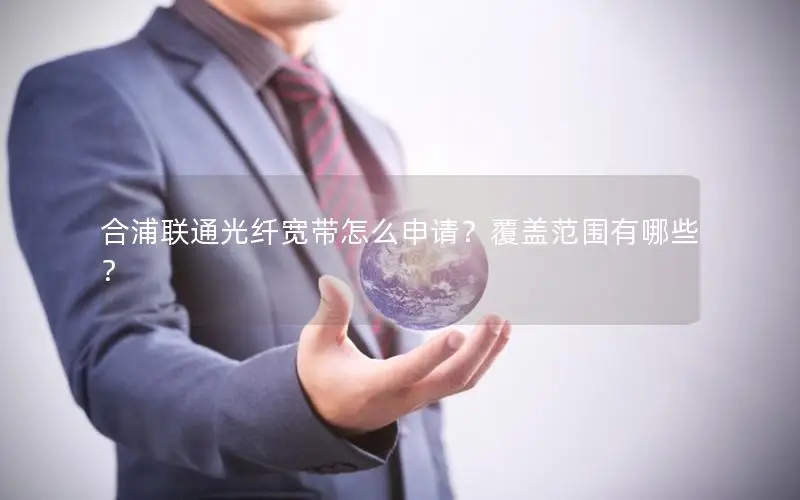合浦联通光纤宽带怎么申请？覆盖范围有哪些？