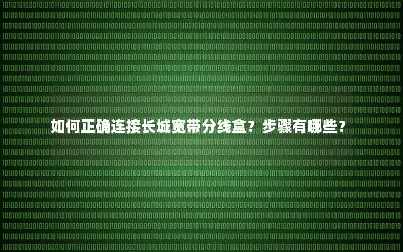 如何正确连接长城宽带分线盒？步骤有哪些？