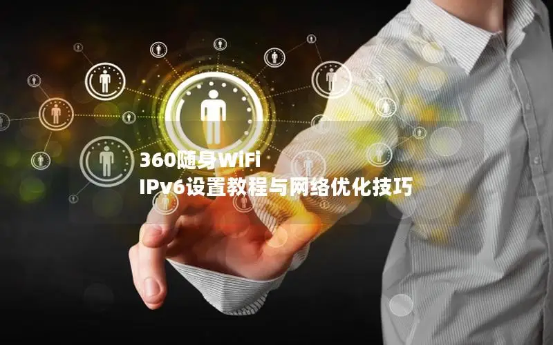 360随身WiFi IPv6设置教程与网络优化技巧