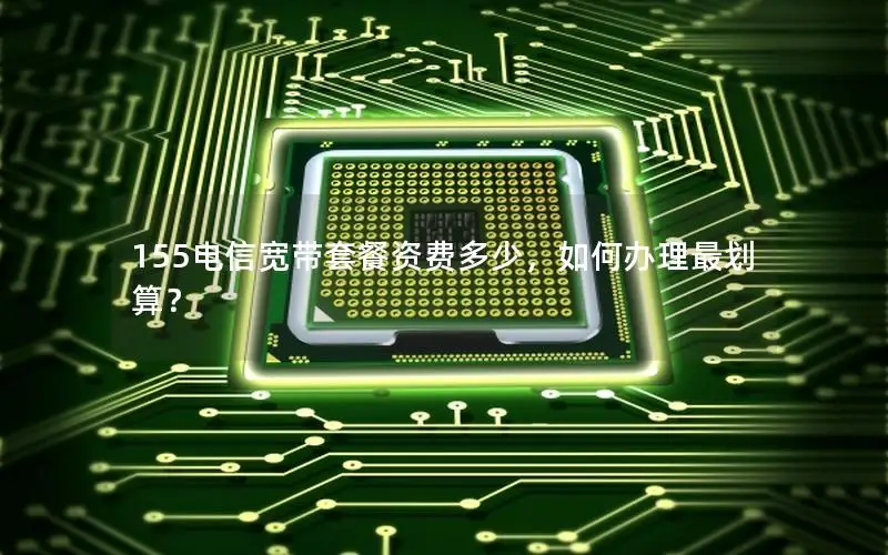 155电信宽带套餐资费多少，如何办理最划算？