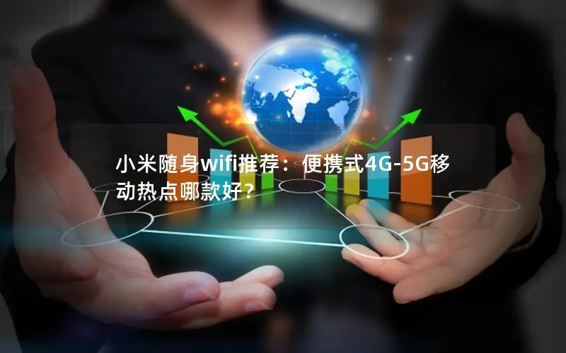 小米随身wifi推荐：便携式4G-5G移动热点哪款好？