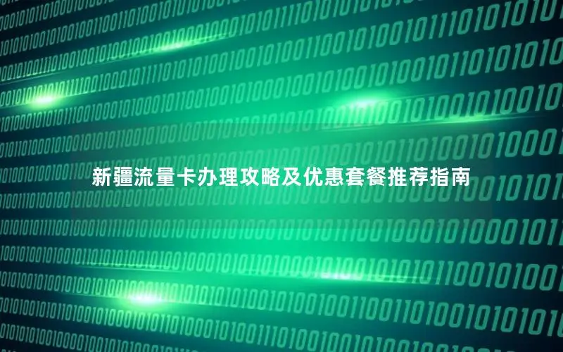 新疆流量卡办理攻略及优惠套餐推荐指南