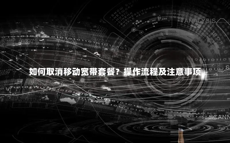 如何取消移动宽带套餐？操作流程及注意事项