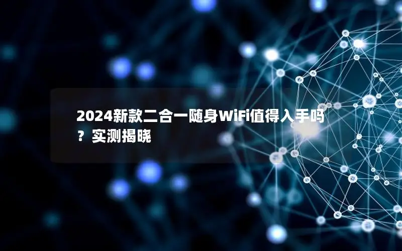 2024新款二合一随身WiFi值得入手吗？实测揭晓