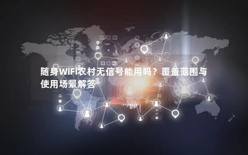 随身WiFi农村无信号能用吗？覆盖范围与使用场景解答