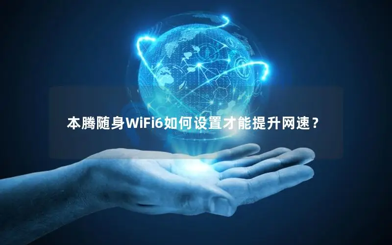 本腾随身WiFi6如何设置才能提升网速？